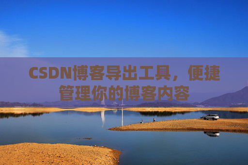 CSDN博客导出工具，便捷管理你的博客内容